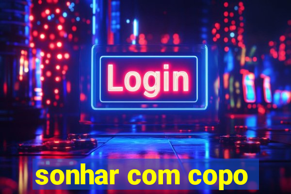 sonhar com copo